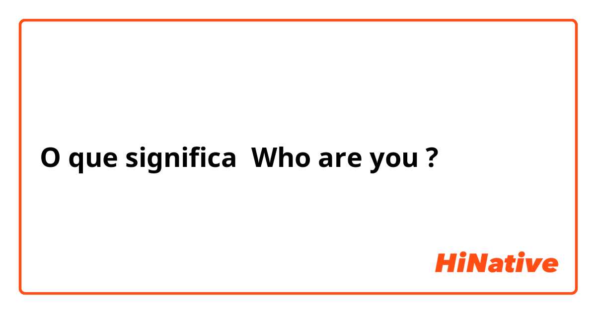 O que significa Who are you ?