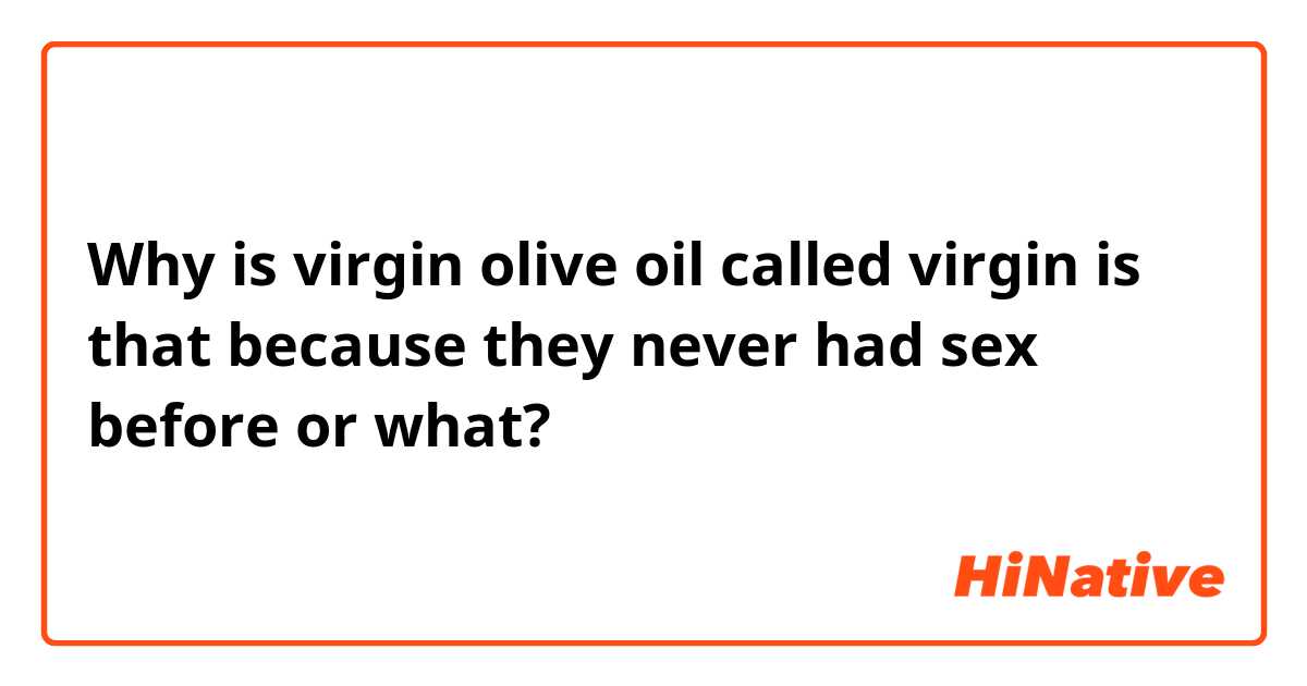 Why is virgin olive oil called virgin is that because they never had sex before or what? 