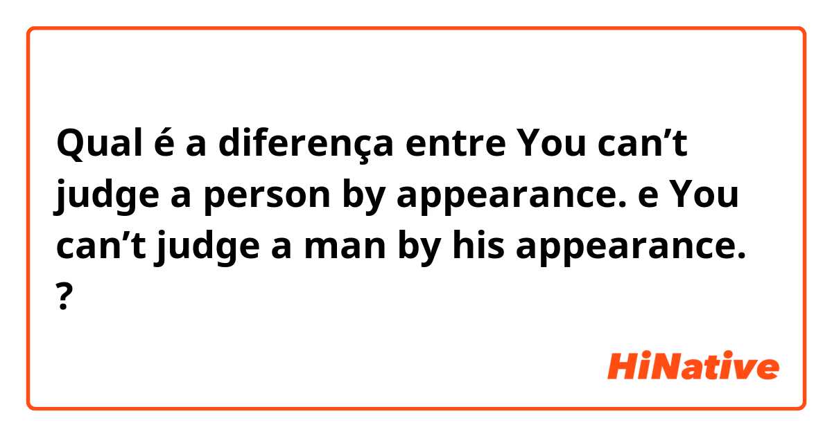Qual é a diferença entre You can’t judge a person by appearance. e You can’t judge a man by his appearance. ?