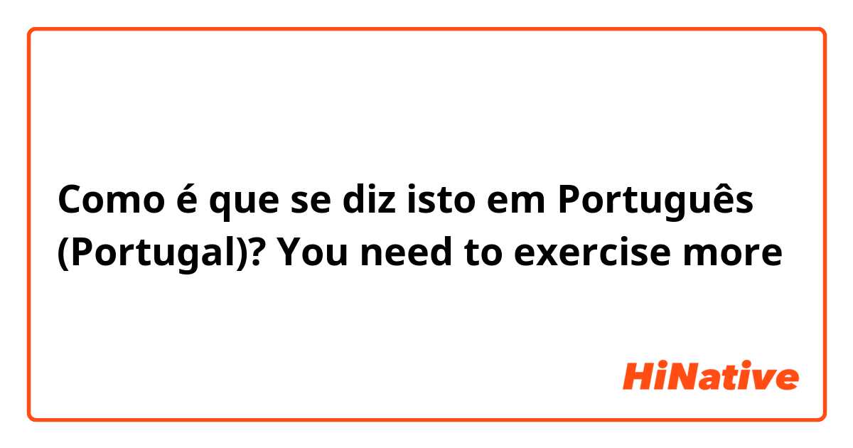 Como é que se diz isto em Português (Portugal)? You need to exercise more