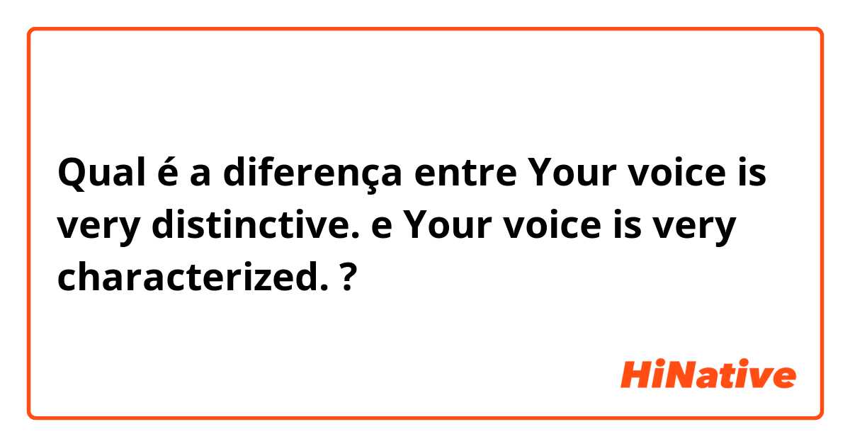 Qual é a diferença entre Your voice is very distinctive. e Your voice is very characterized. ?