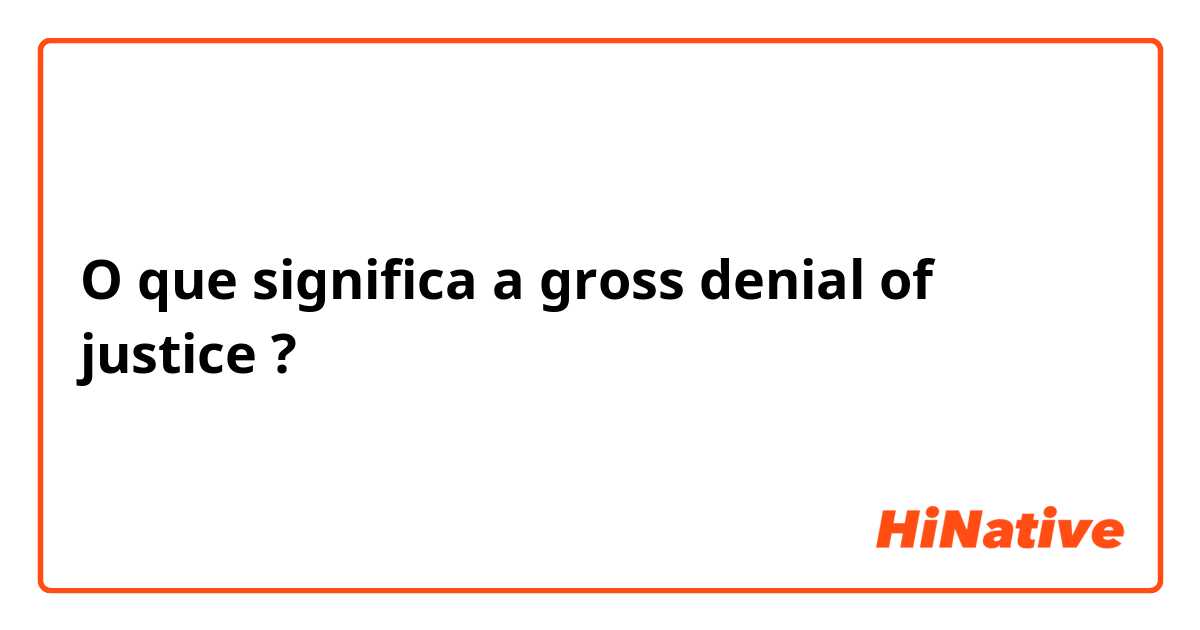 O que significa a gross denial of justice?
