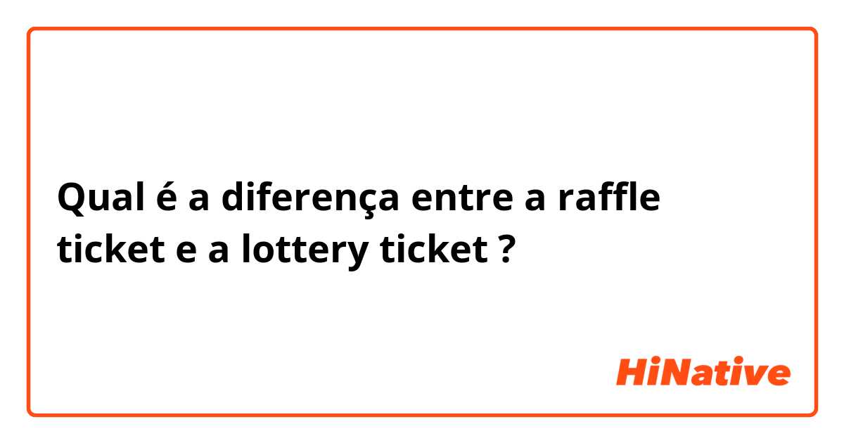 Qual é a diferença entre a raffle ticket  e  a lottery ticket  ?