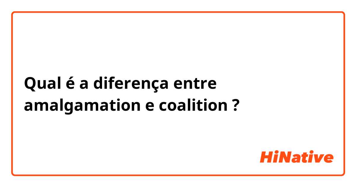 Qual é a diferença entre amalgamation e coalition ?
