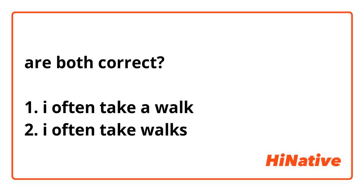 are both correct?

1. i often take a walk
2. i often take walks