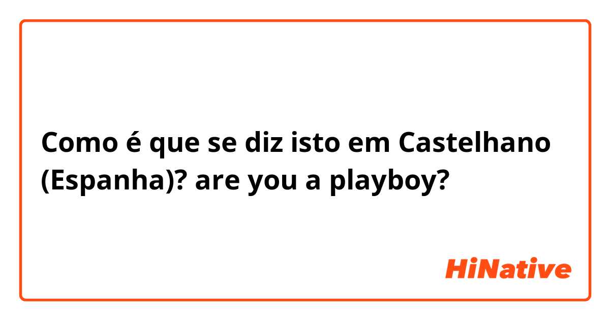 Como é que se diz isto em Castelhano (Espanha)? are you a playboy?