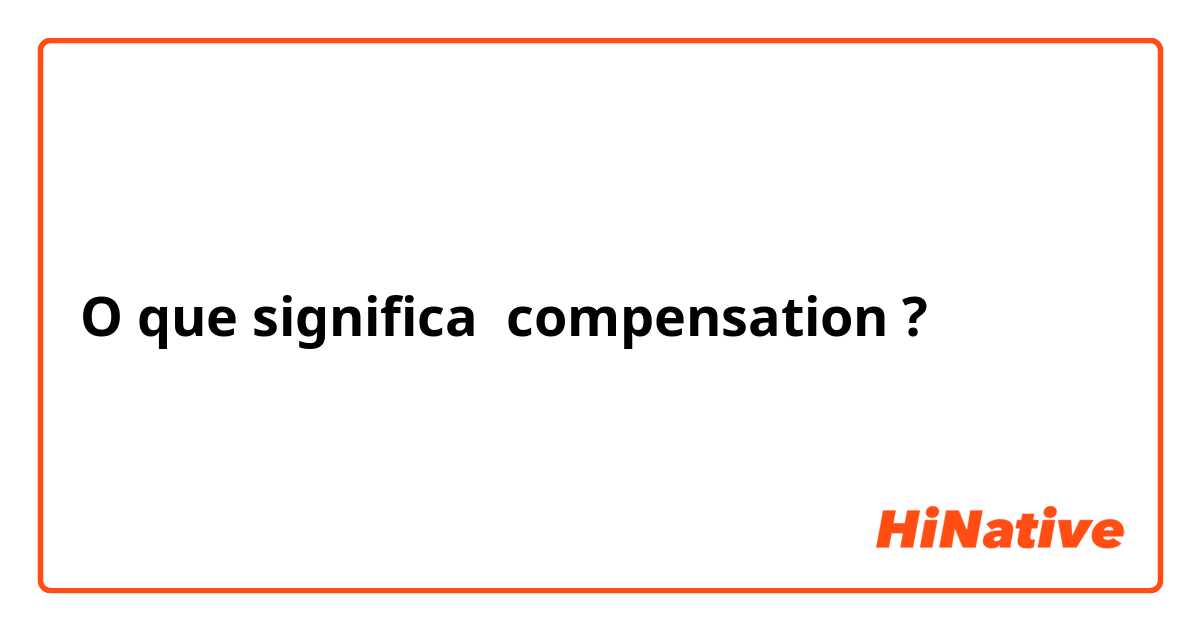 O que significa compensation?