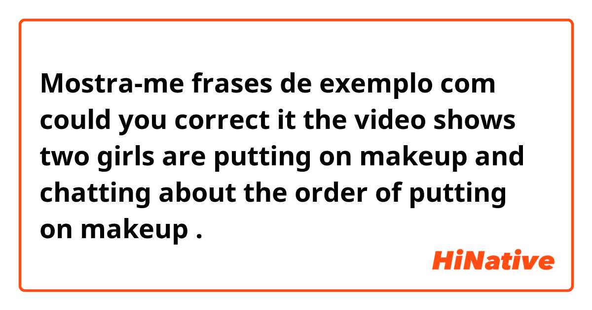 Mostra-me frases de exemplo com could you correct it 


the video shows two girls are putting on makeup and chatting  about the order of putting on makeup.