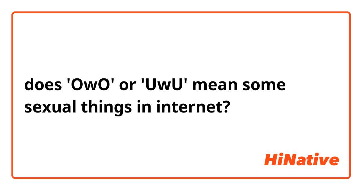does 'OwO' or 'UwU' mean some sexual things in internet?