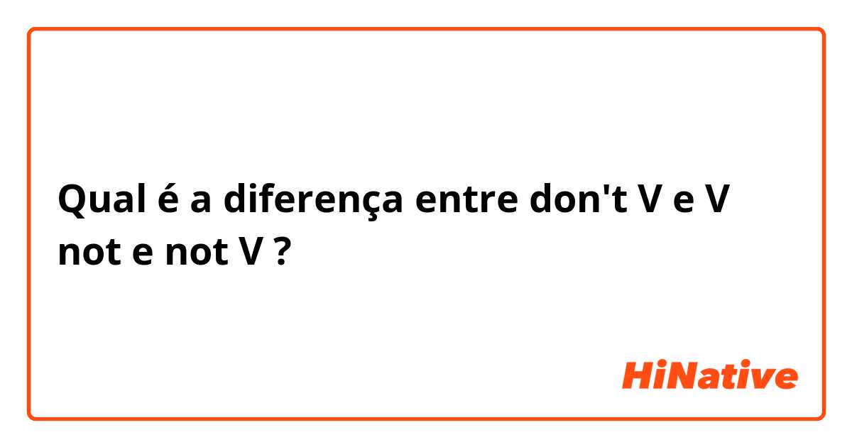 Qual é a diferença entre don't V  e V not e not V ?