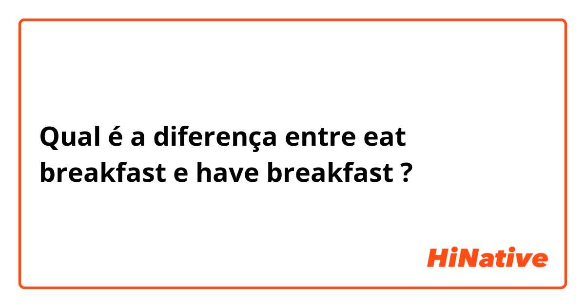Qual é a diferença entre eat breakfast  e have breakfast ?