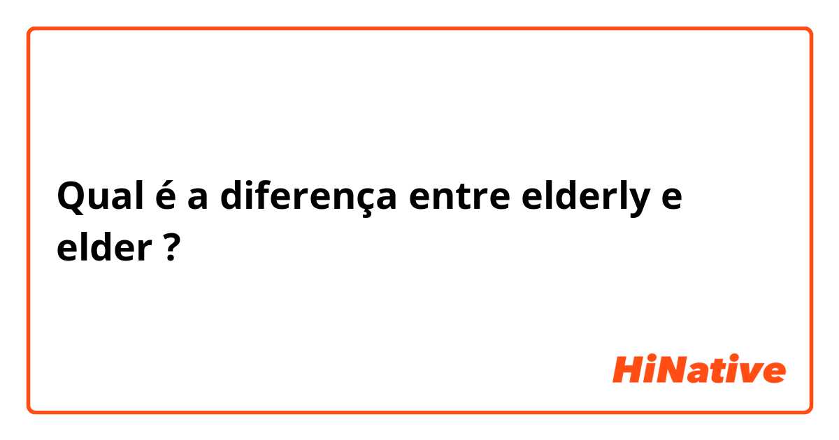 Qual é a diferença entre elderly e elder ?