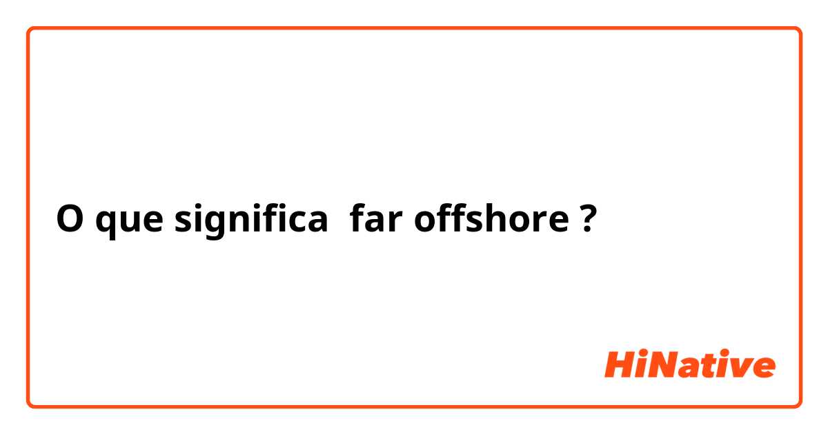 O que significa far offshore?