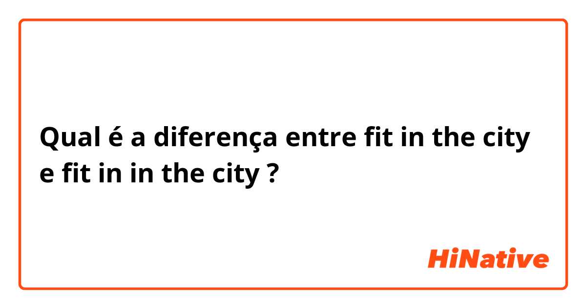 Qual é a diferença entre fit in the city e fit in in the city ?