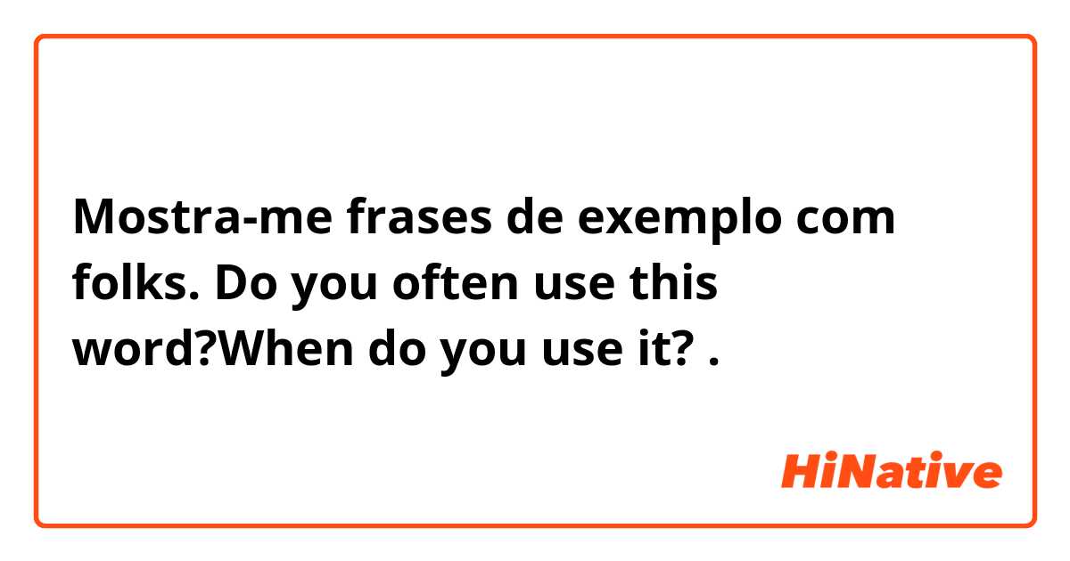 Mostra-me frases de exemplo com folks. Do you often use this word?When do you use it?.