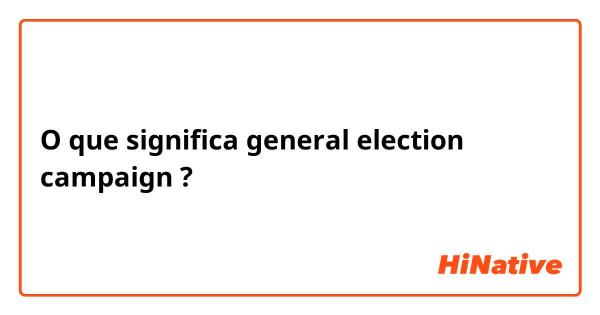 O que significa general election campaign ?