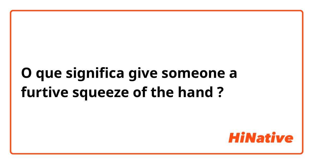 O que significa give someone a furtive squeeze of the hand?