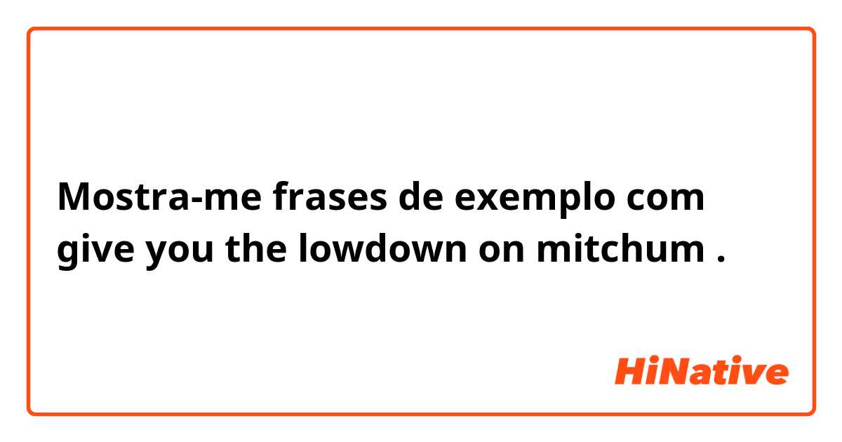 Mostra-me frases de exemplo com give you the lowdown on mitchum .