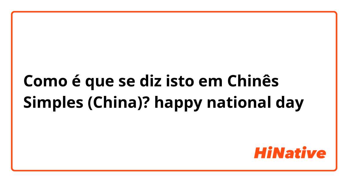 Como é que se diz isto em Chinês Simples (China)? happy national day