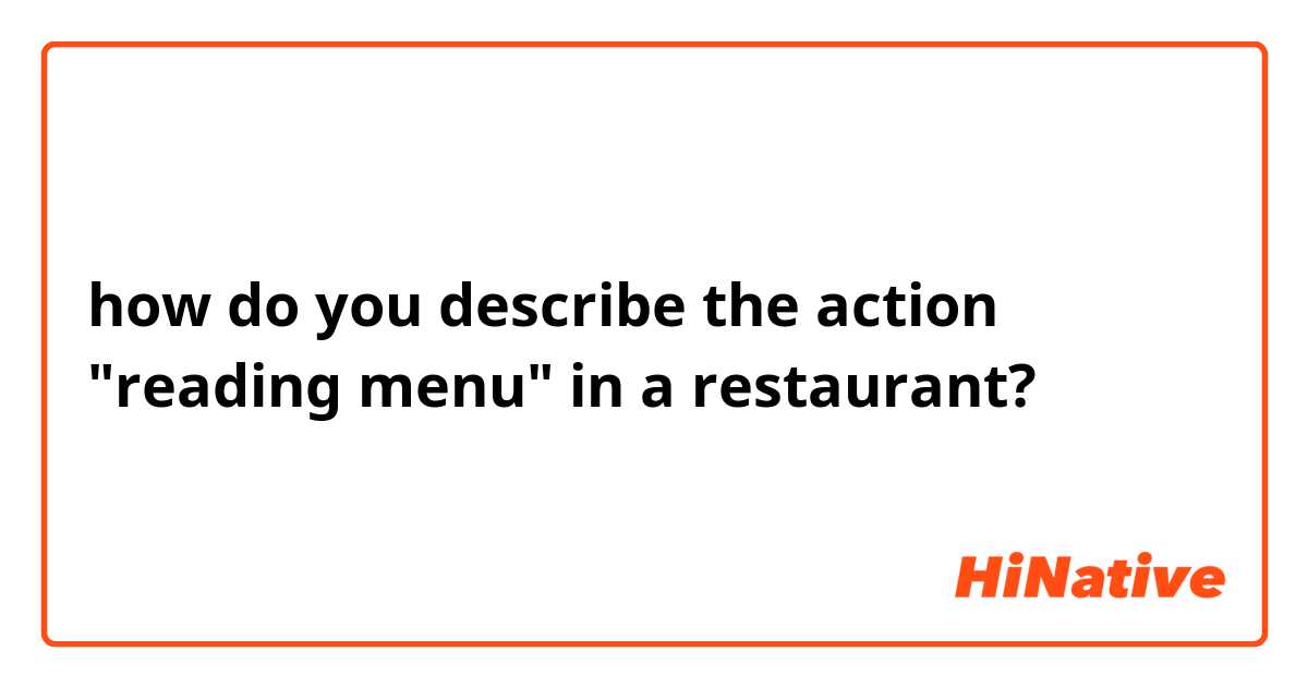 how do you describe the action "reading menu" in a restaurant?