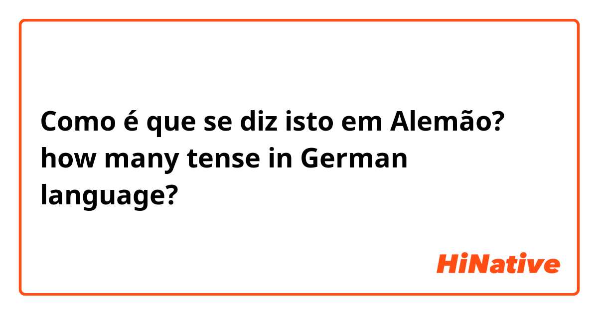 Como é que se diz isto em Alemão? how many tense in German language?