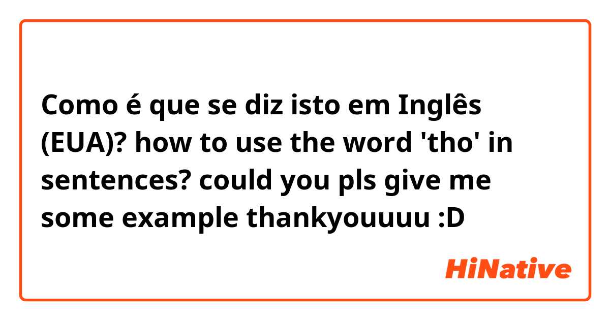 Como é que se diz isto em Inglês (EUA)? how to use the word 'tho' in sentences?
could you pls give me some example
thankyouuuu :D