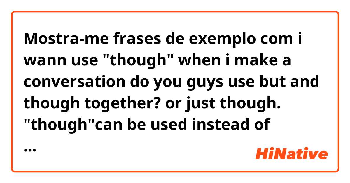 Mostra-me frases de exemplo com i wann use "though" when i make a conversation
do you guys use but and though together?
or just though.
"though"can be used instead of "but"?.