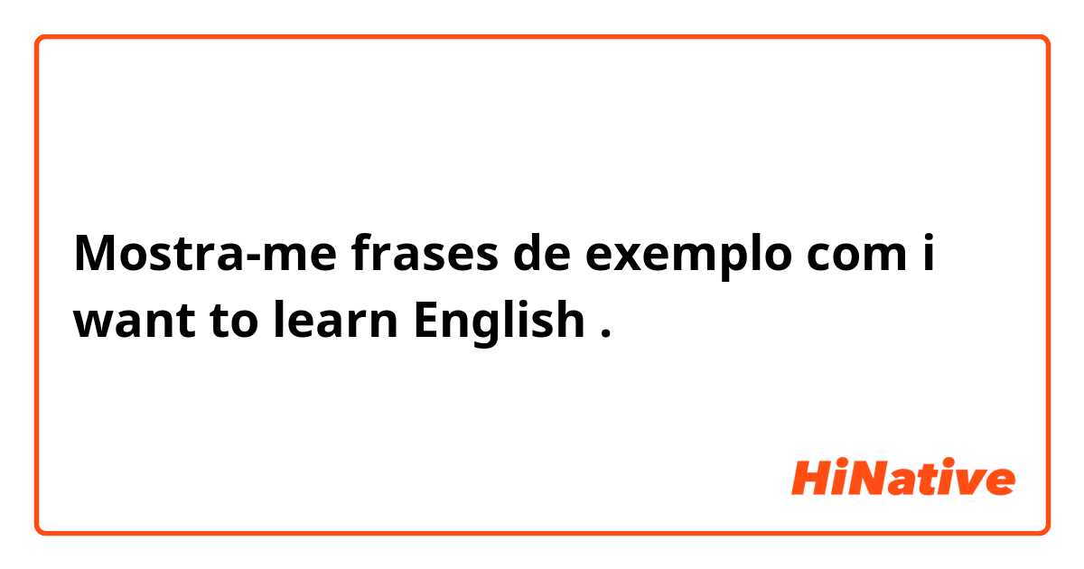 Mostra-me frases de exemplo com i want to learn English.