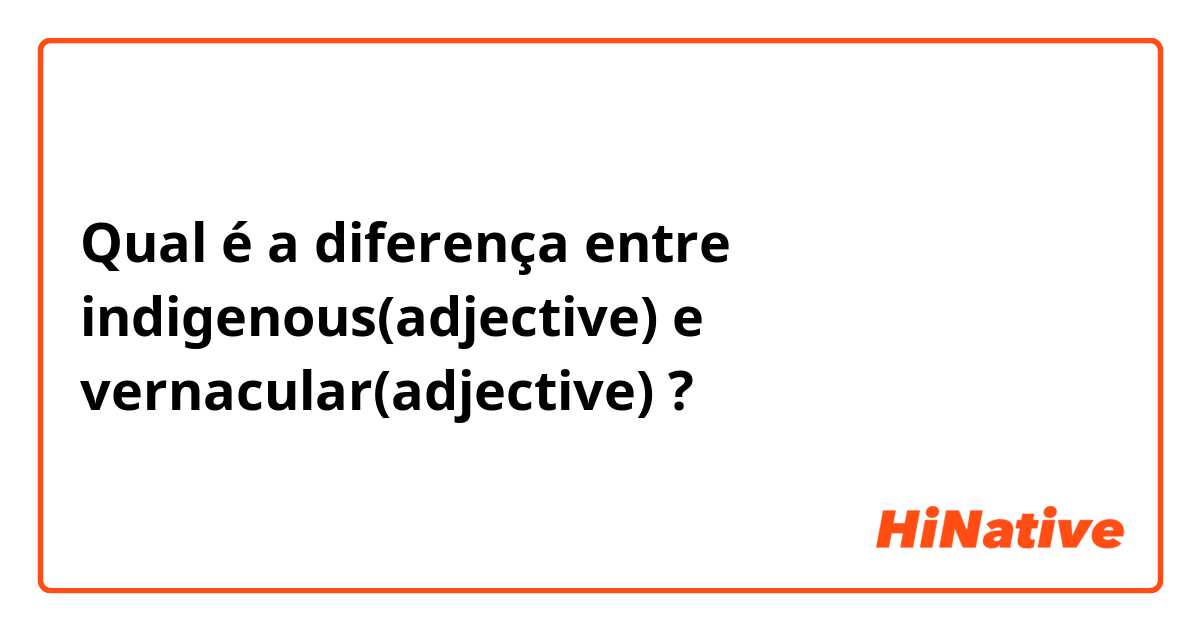 Qual é a diferença entre indigenous(adjective) e vernacular(adjective) ?