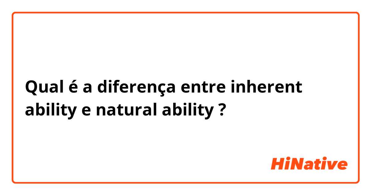 Qual é a diferença entre inherent ability e natural ability ?