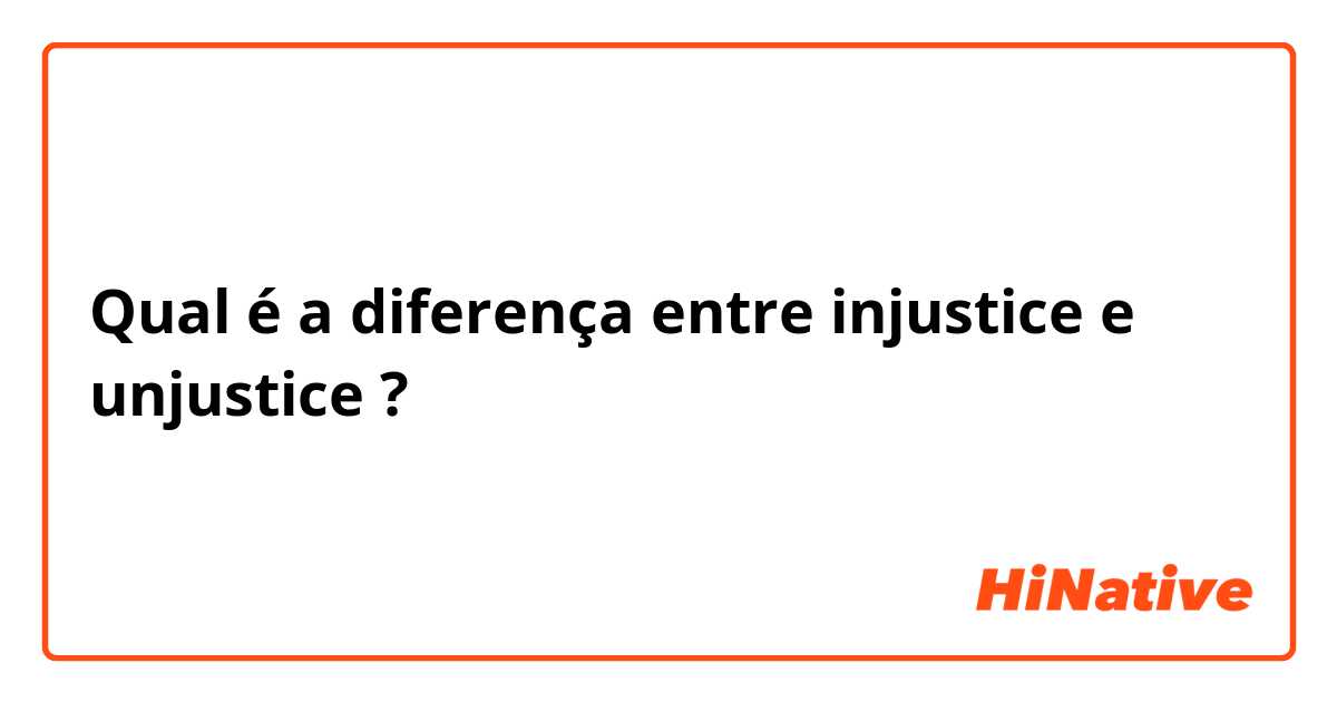 Qual é a diferença entre injustice e unjustice ?