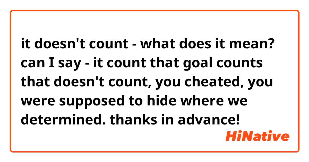 it doesn't count - what does it mean?

can I say - it count 

that goal counts 

that doesn't count, you cheated, you were supposed to hide where we determined.

thanks in advance!