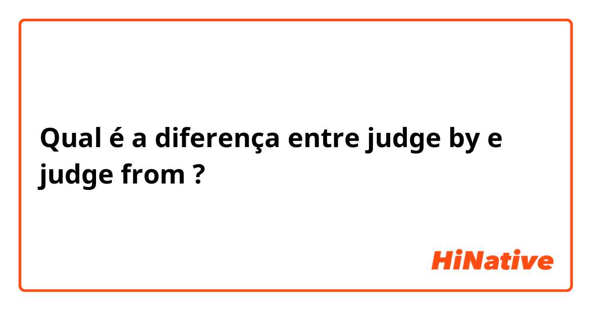 Qual é a diferença entre judge by e judge from ?