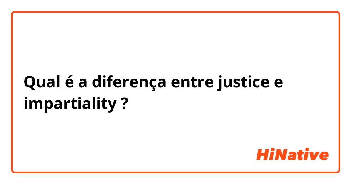 Qual é a diferença entre justice e impartiality ?