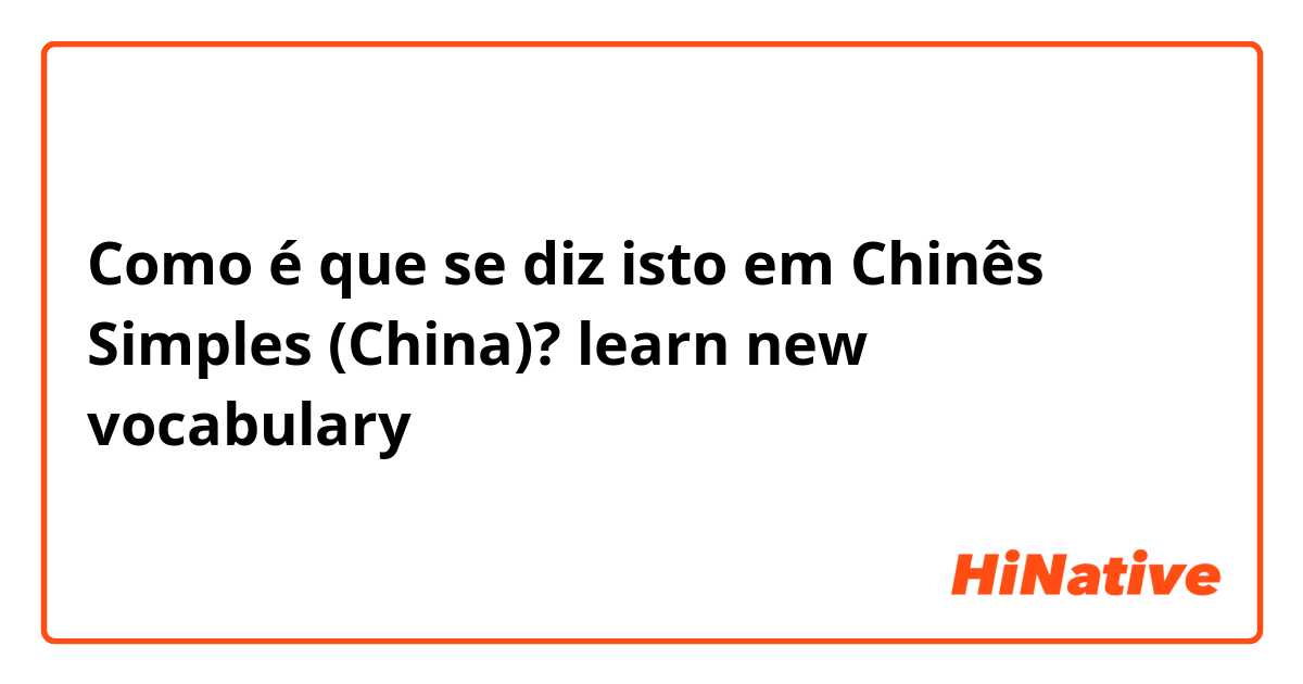 Como é que se diz isto em Chinês Simples (China)? learn new vocabulary