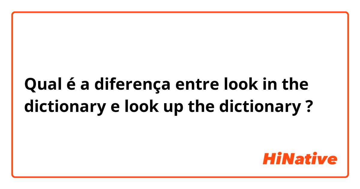Qual é a diferença entre look in the dictionary e look up the dictionary ?