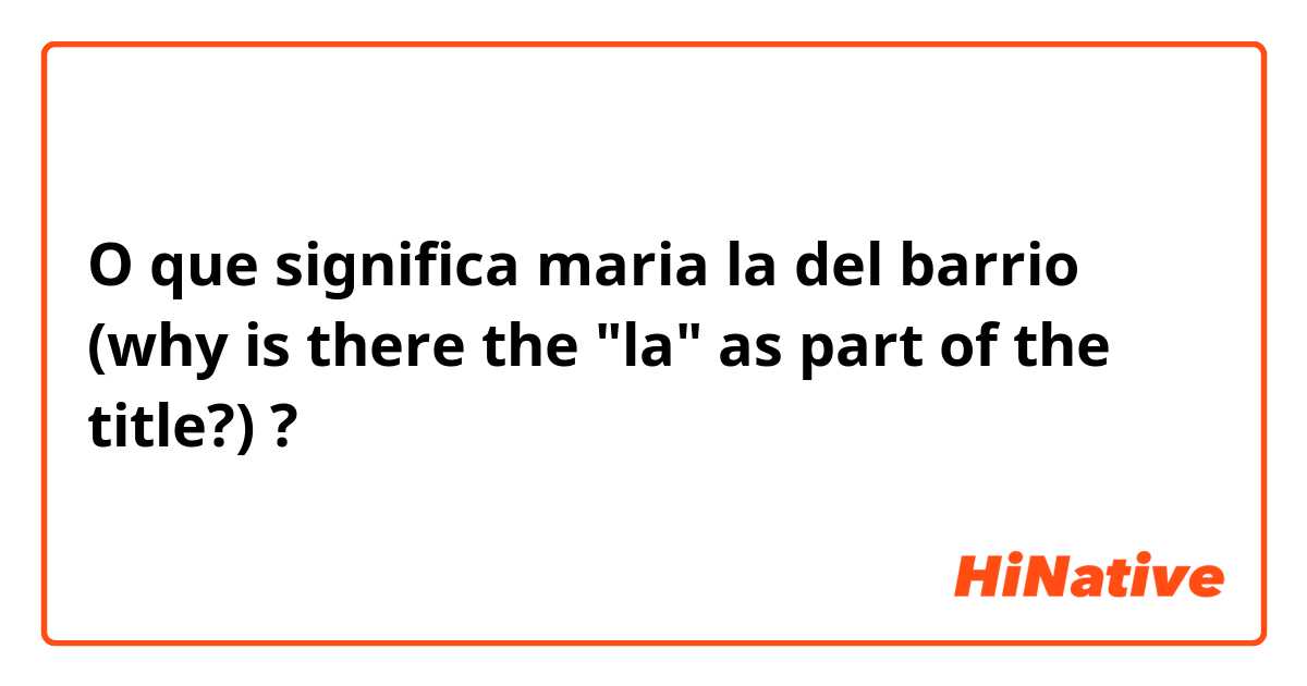 O que significa maria la del barrio (why is there the "la" as part of the title?)?