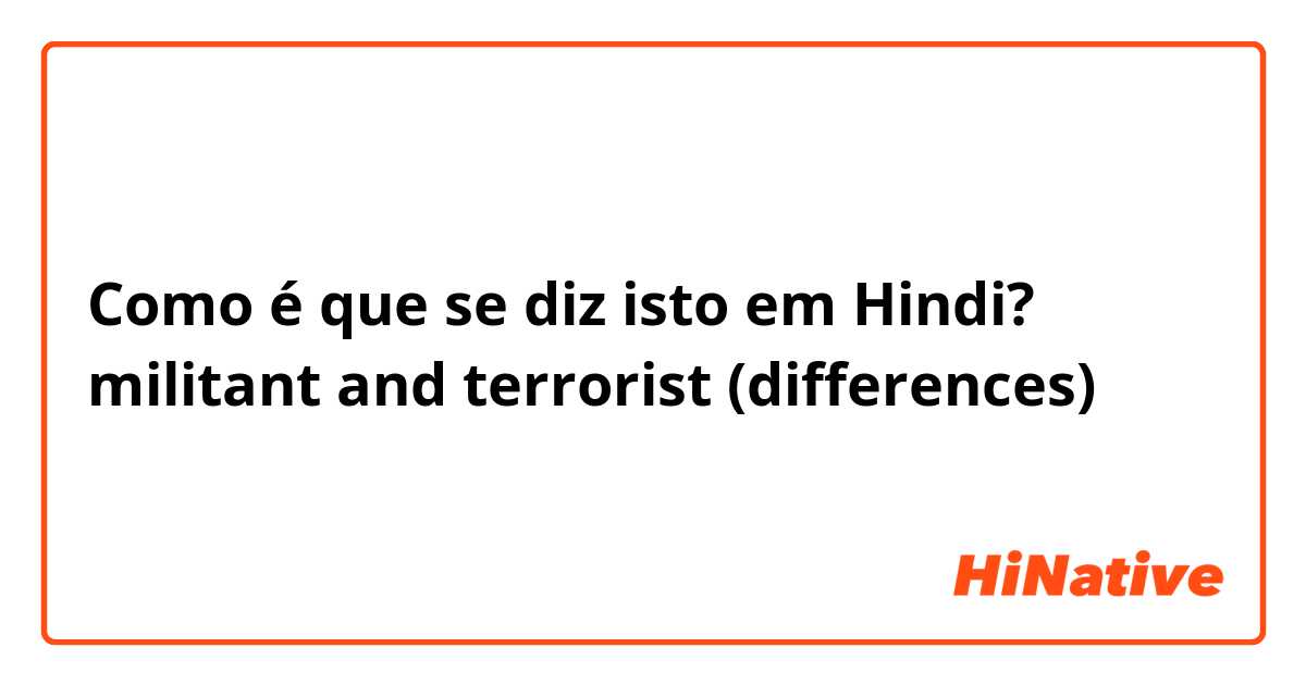 Como é que se diz isto em Hindi? militant and terrorist (differences)