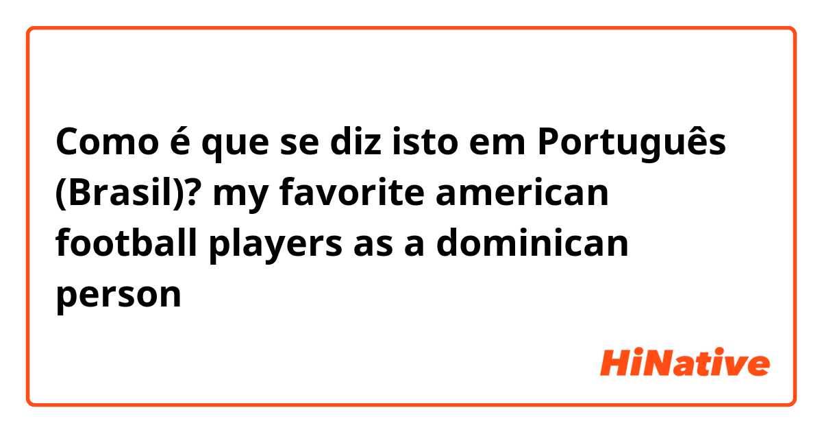 Como é que se diz isto em Português (Brasil)? my favorite american football players as a dominican person