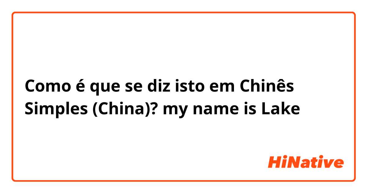 Como é que se diz isto em Chinês Simples (China)? my name is Lake