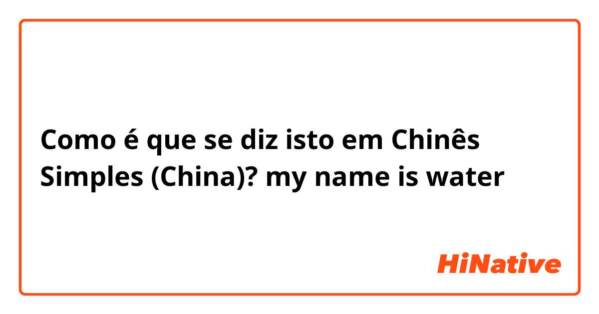 Como é que se diz isto em Chinês Simples (China)? my name is water