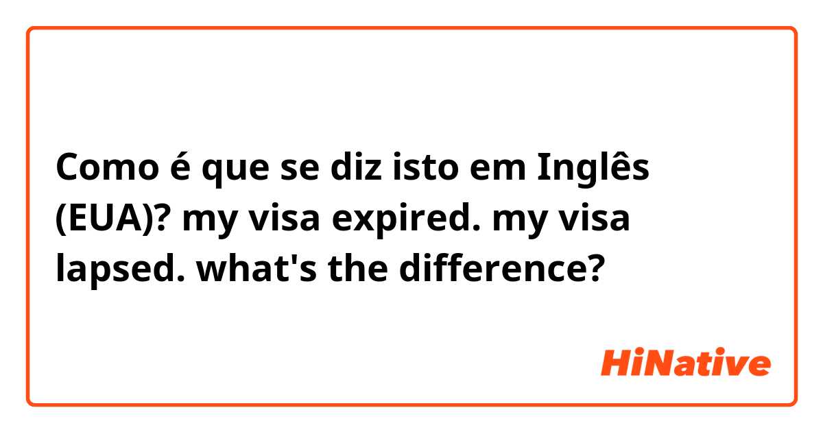 Como é que se diz isto em Inglês (EUA)? my visa expired.
my visa lapsed.
what's the difference?