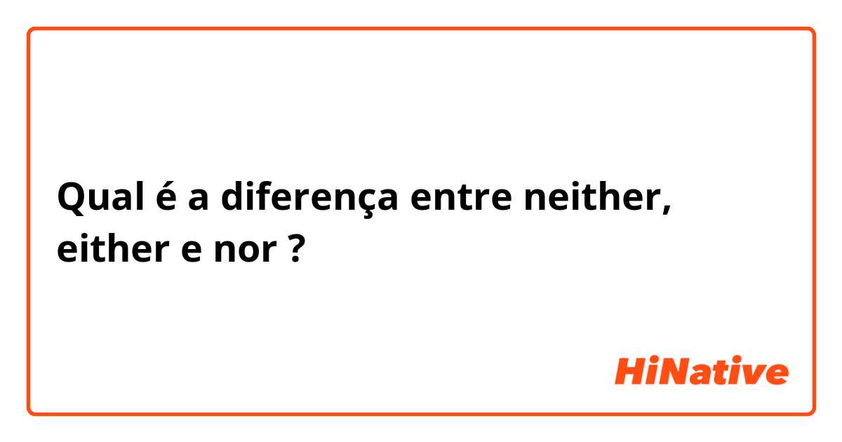 Qual é a diferença entre neither, either e nor ?
