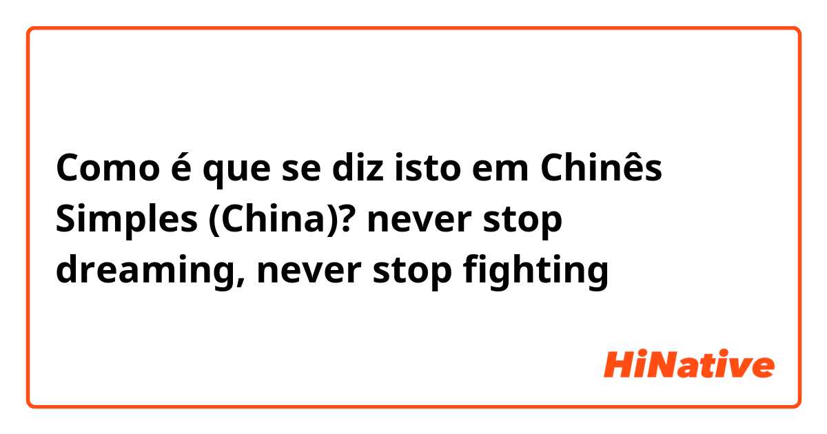 Como é que se diz isto em Chinês Simples (China)? never stop dreaming, never stop fighting 