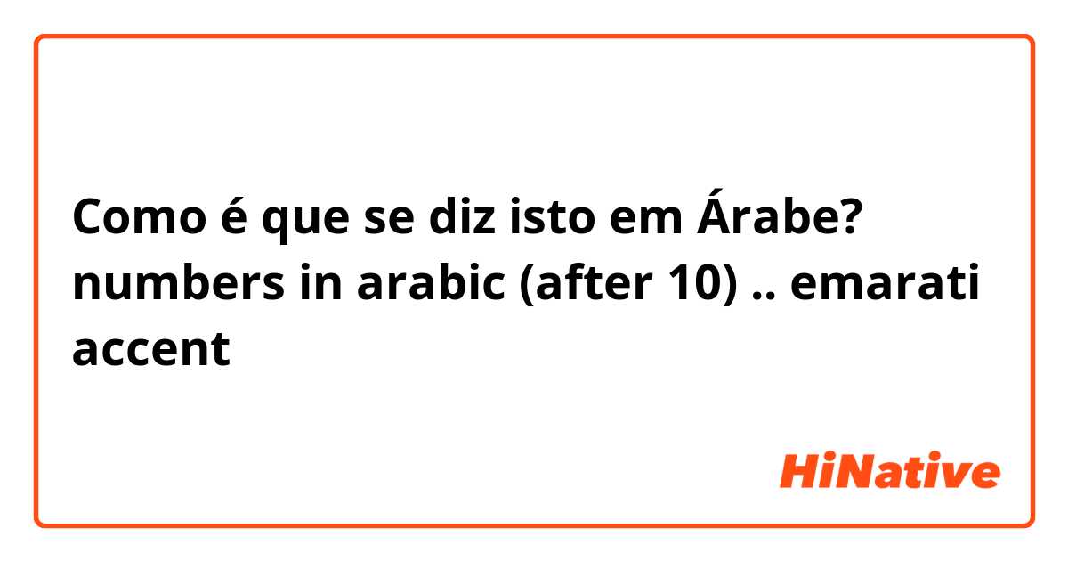 Como é que se diz isto em Árabe? numbers in arabic (after 10) .. emarati accent