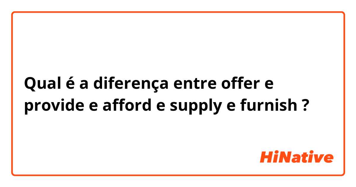 Qual é a diferença entre offer e provide e afford e supply e furnish ?