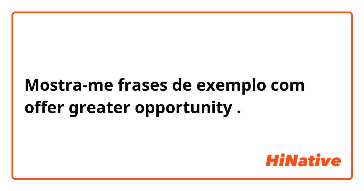 Mostra-me frases de exemplo com offer greater opportunity.