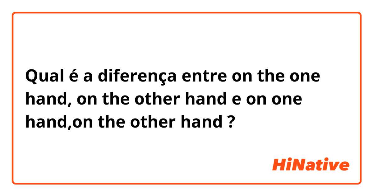 Qual é a diferença entre on the one hand, on the other hand e on one hand,on the other hand ?