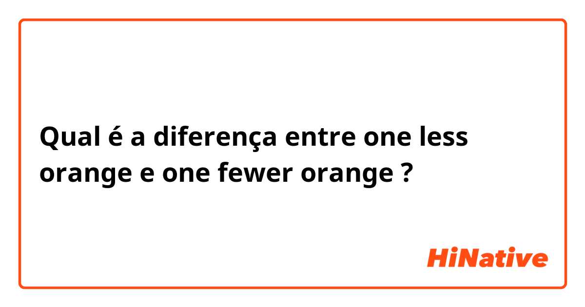Qual é a diferença entre one less orange e one fewer orange ?