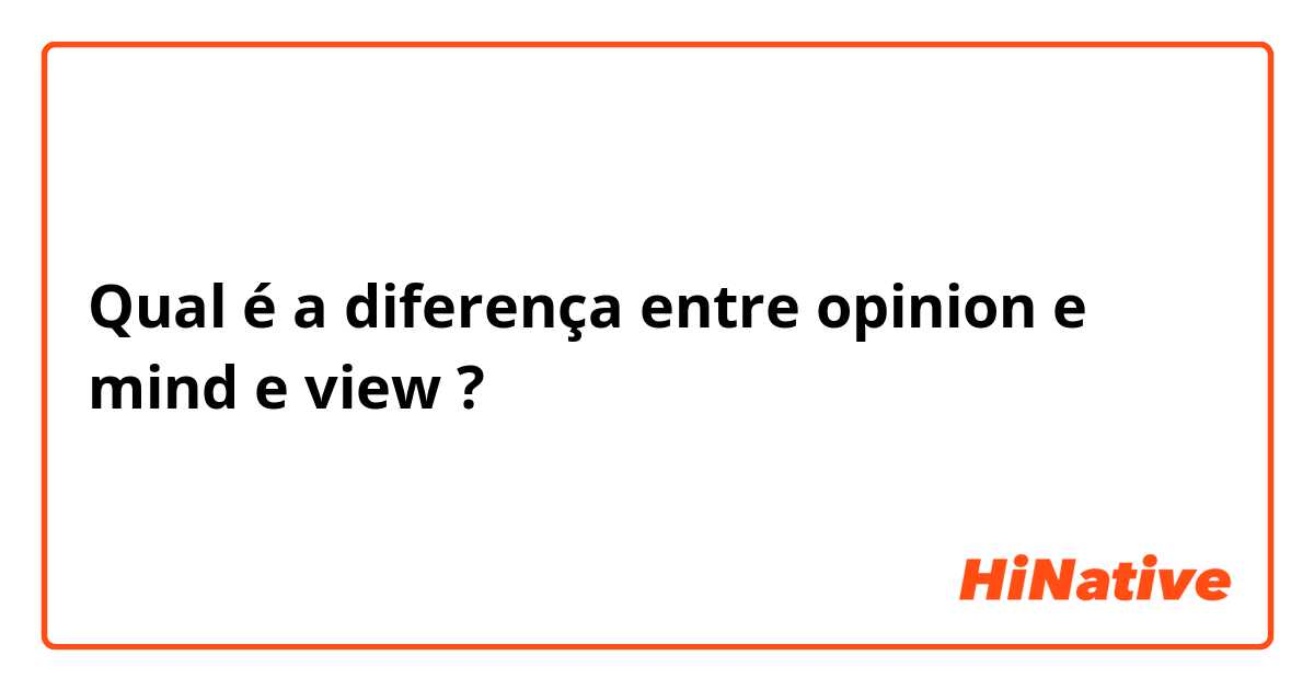 Qual é a diferença entre opinion e mind e view ?